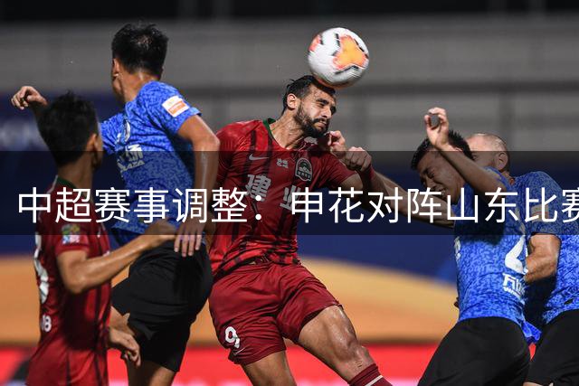 中超赛事调整：申花对阵山东比赛提前至8月28日举行