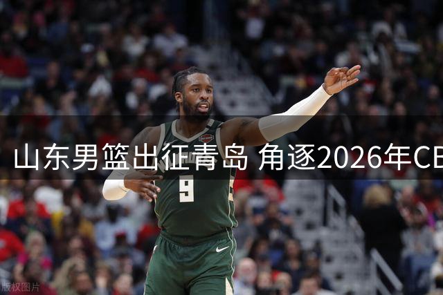 山东男篮出征青岛 角逐2026年CBA夏季联赛