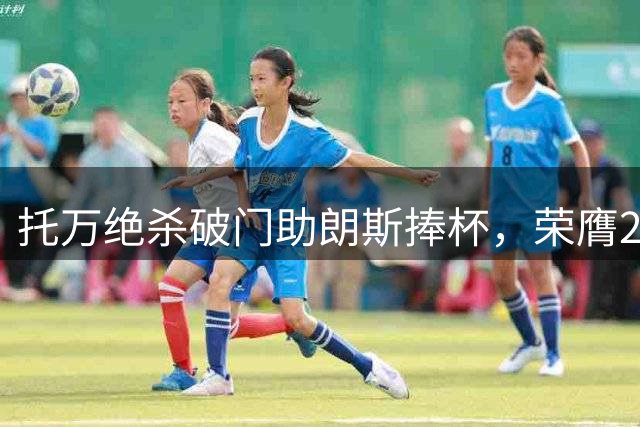 托万绝杀破门助朗斯捧杯，荣膺2026超级杯MVP