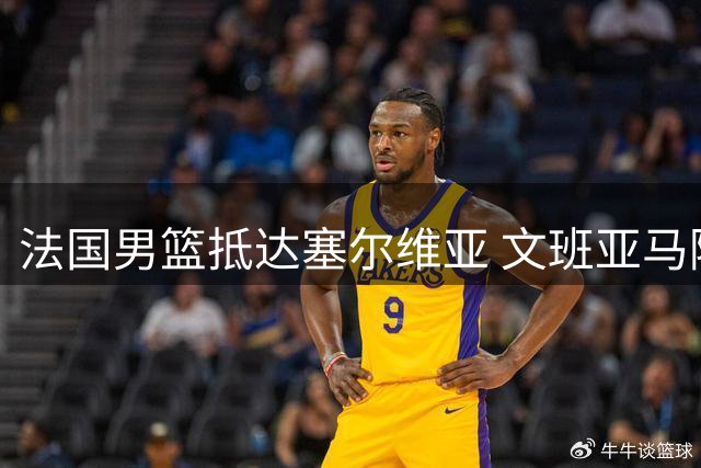 法国男篮抵达塞尔维亚 文班亚马随队出征