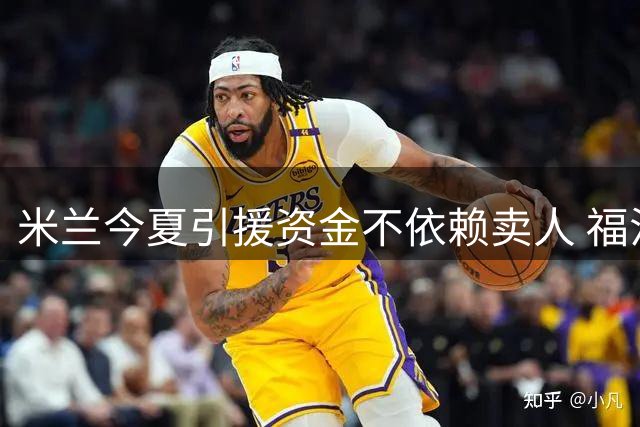 米兰今夏引援资金不依赖卖人 福法纳或转战英超
