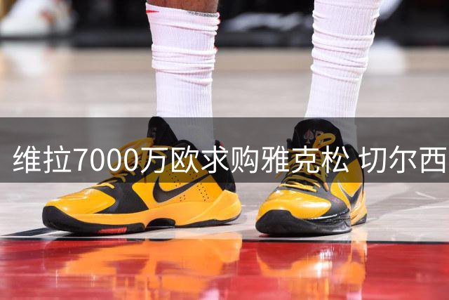 维拉7000万欧求购雅克松 切尔西接近点头