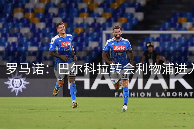 罗马诺：巴尔科拉转会利物浦进入实质性阶段，随时可能敲定