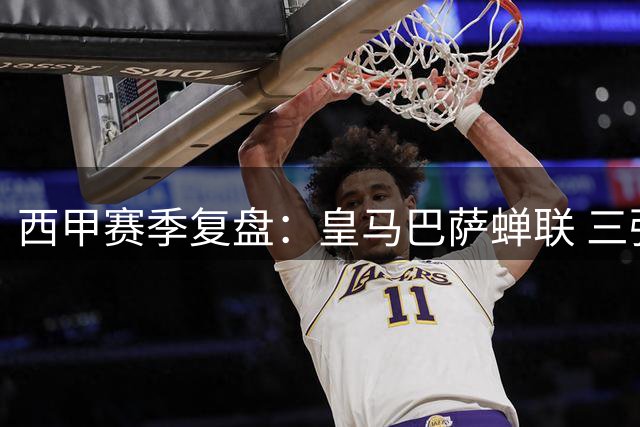 西甲赛季复盘：皇马巴萨蝉联 三强鼎立格局初现